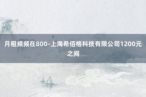 月租频频在800-上海希佰格科技有限公司1200元之间